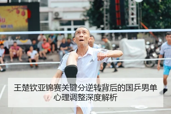 王楚钦亚锦赛关键分逆转背后的国乒男单心理调整深度解析